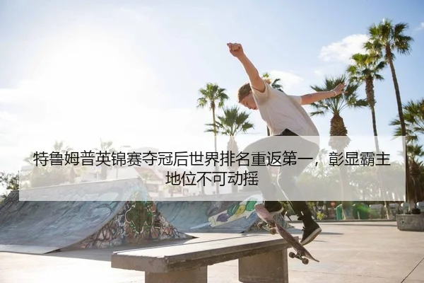 特鲁姆普英锦赛夺冠后世界排名重返第一，彰显霸主地位不可动摇